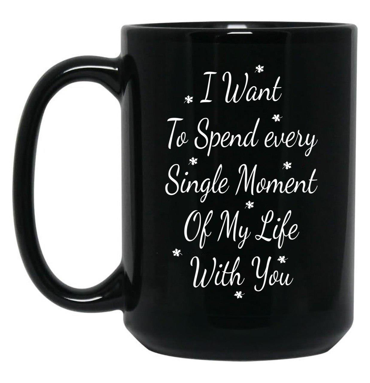 I Want To Spend Every Single Moment Of My Life With You Love Gift For Someone You Love Valentine'S Day Gift Black Coffee Mug