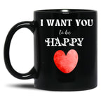 I Want You To Be Happy _ Valentines Gift (1) Black Coffee Mug