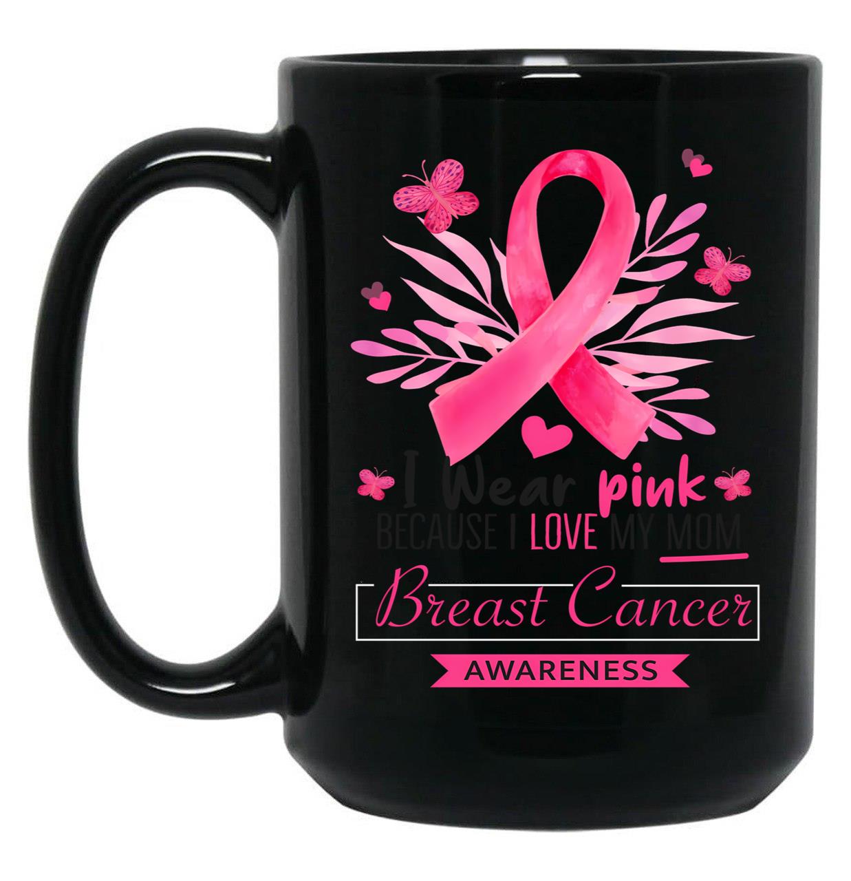 I Wear Pink For My Mom Breast Cancer Support Breast Cancer Awareness Month I Wear Pink Because I Love My Mom Black Coffee Mug