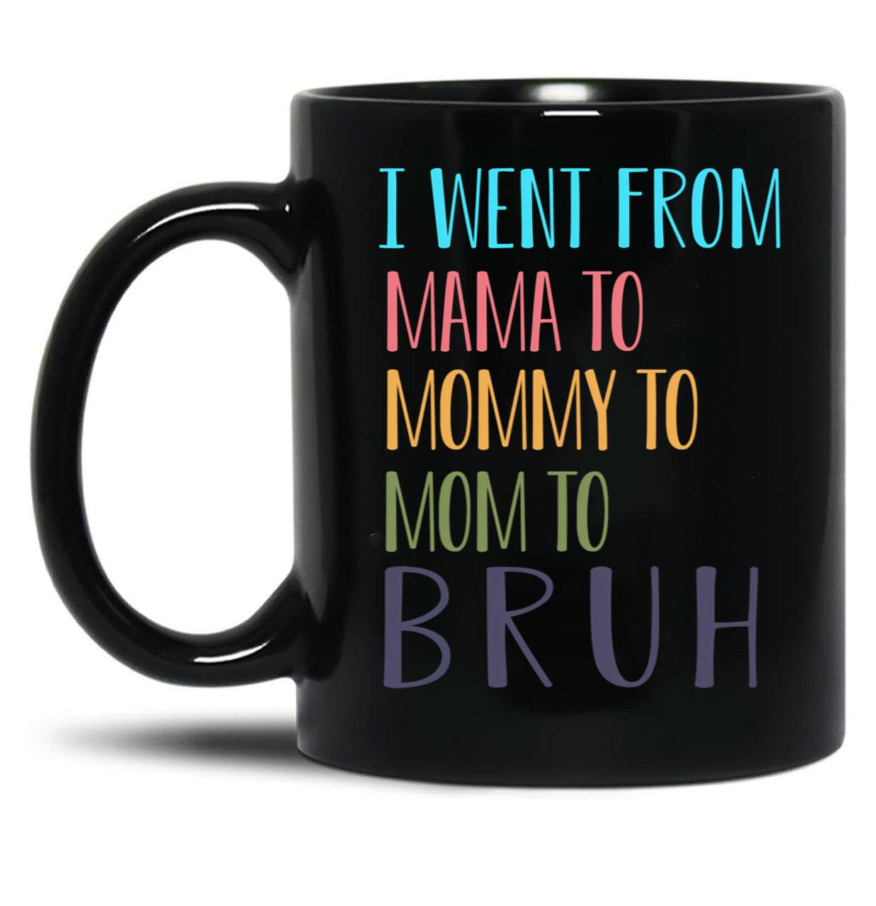 I Went From Mama To Mommy To Mom To Bruh Funny Mom Life Quote For Mama Gifts Black Coffee Mug