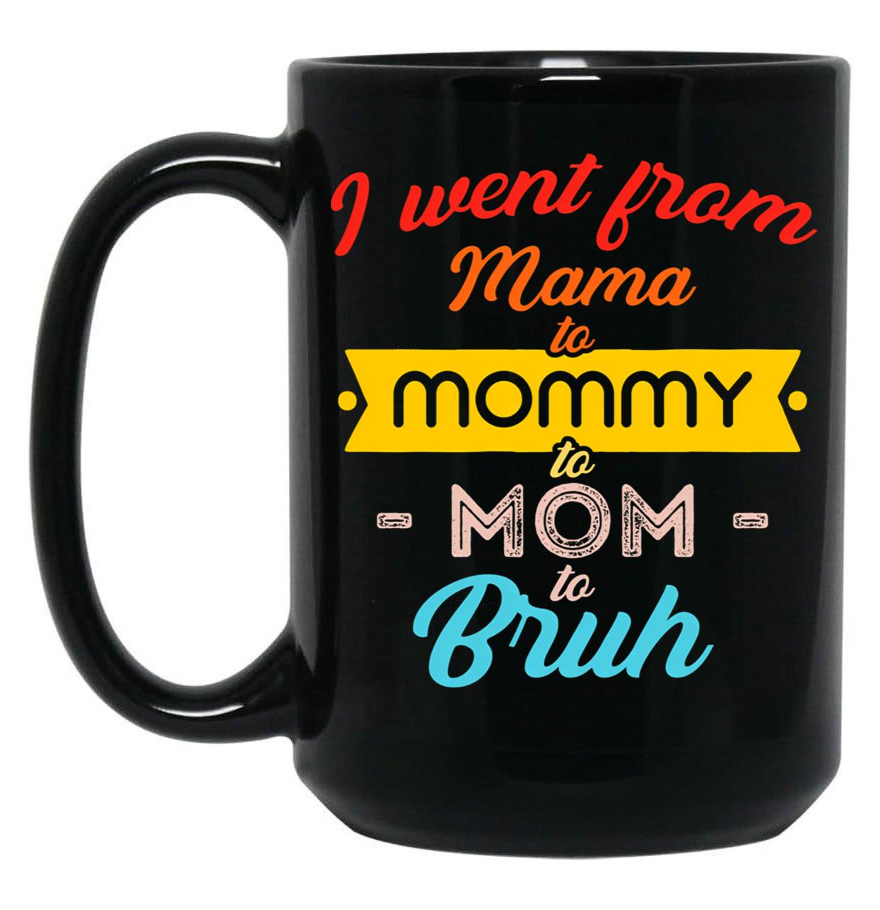 I Went From Mama To Mommy To Mom To Bruh (21) Black Coffee Mug