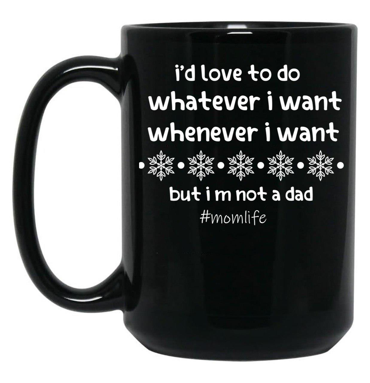 I'D Love To Do Whatever I Want Whenever I Want But I M Not A Dad Black Coffee Mug