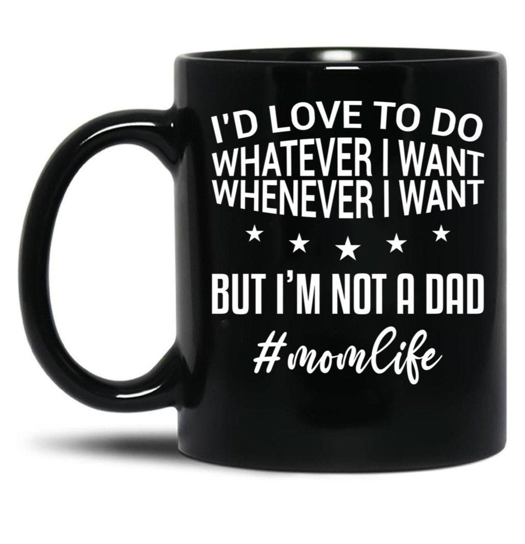 I'D Love To Do Whatever I Want Whenever I Want But I'M Not A Dad Funny Mom Mom Life Black Coffee Mug