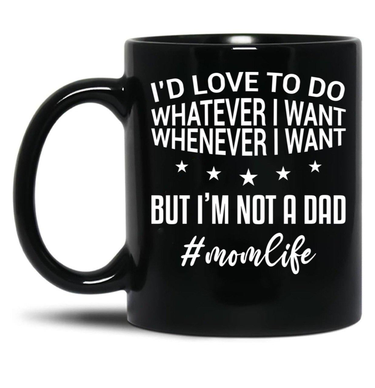 I'D Love To Do Whatever I Want Whenever I Want But I'M Not A Dad Funny Mom Mom Life Black Coffee Mug