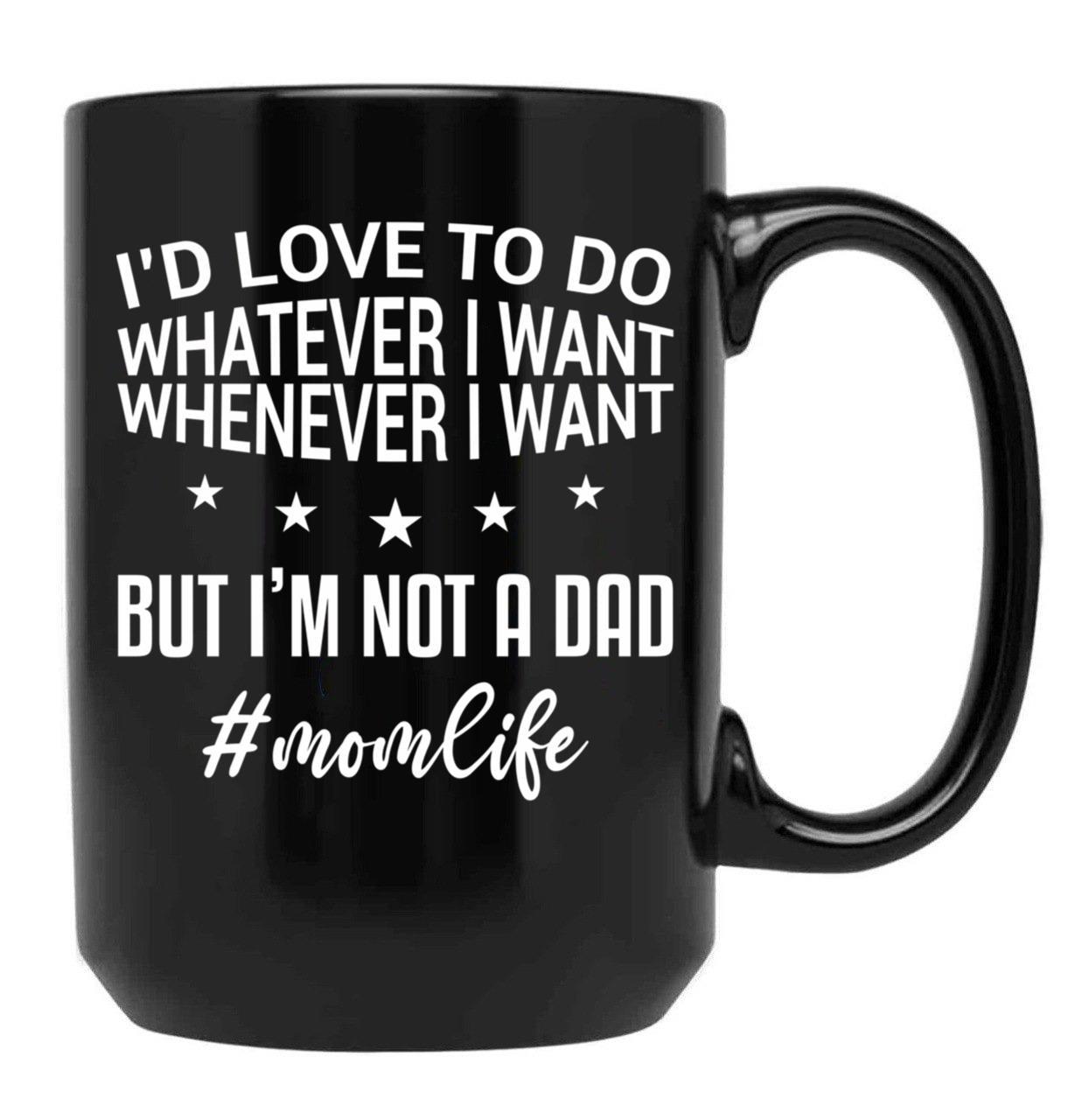 I'D Love To Do Whatever I Want Whenever I Want But I'M Not A Dad Funny Mom Mom Life Black Coffee Mug - Black