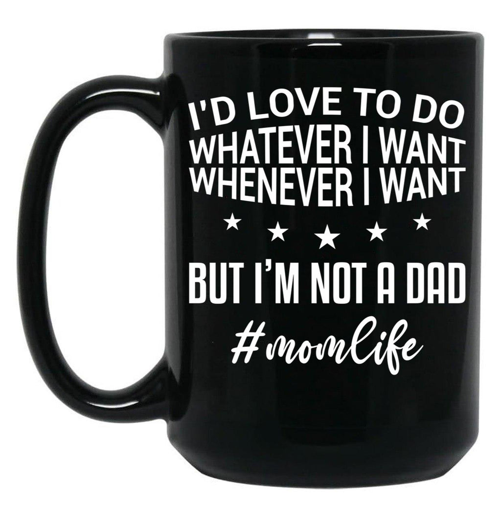 I'D Love To Do Whatever I Want Whenever I Want But I'M Not A Dad Funny Mom Mom Life Black Coffee Mug