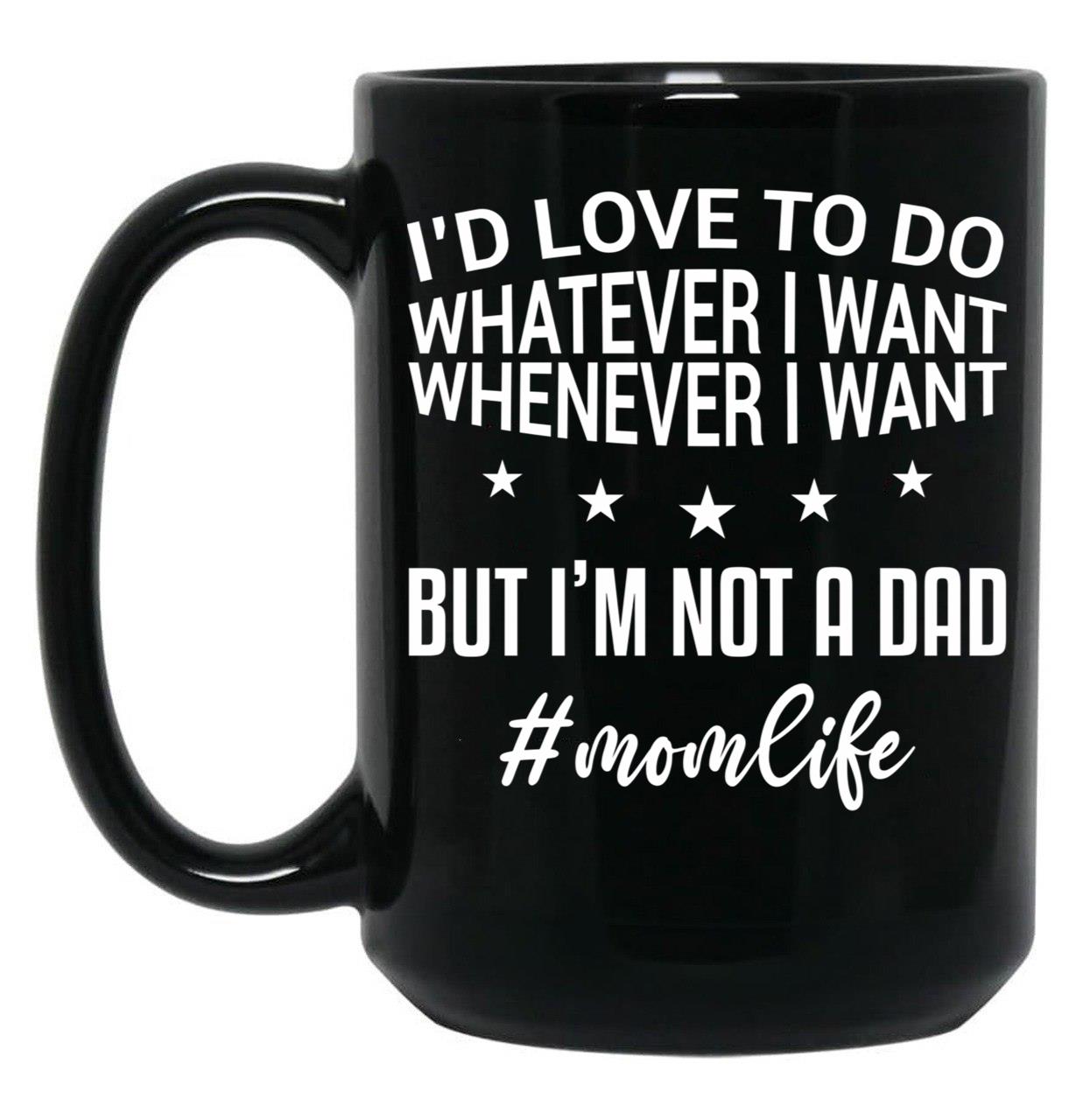 I'D Love To Do Whatever I Want Whenever I Want But I'M Not A Dad Funny Mom Mom Life Black Coffee Mug