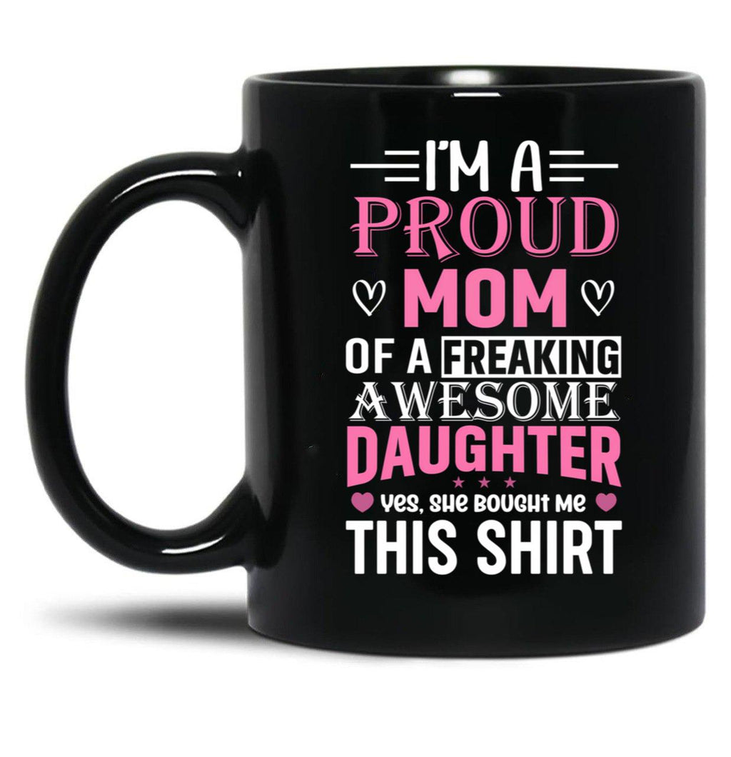 I'M A Proud Mom Freaking Awesome Daughter Yes She Bought Me This Mug Black Coffee Mug