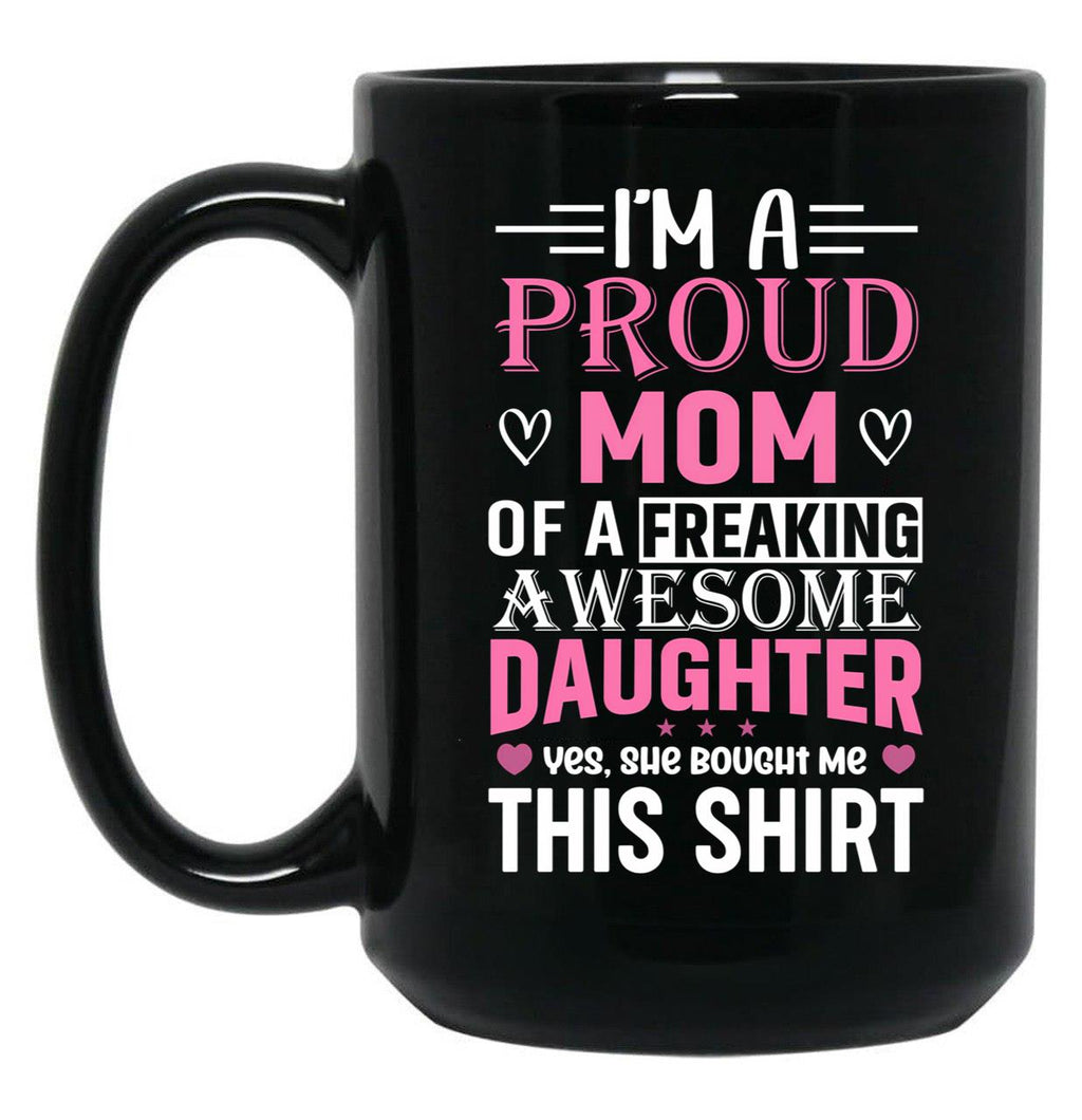 I'M A Proud Mom Freaking Awesome Daughter Yes She Bought Me This Mug Black Coffee Mug