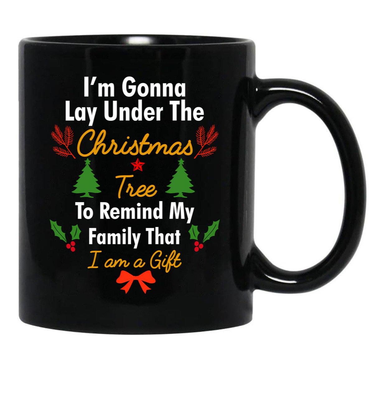 I'M Gonna Lay Under The Christmas Tree To Remind My Family That I Am A Gift Funny Christmas Gift Black Coffee Mug - Black