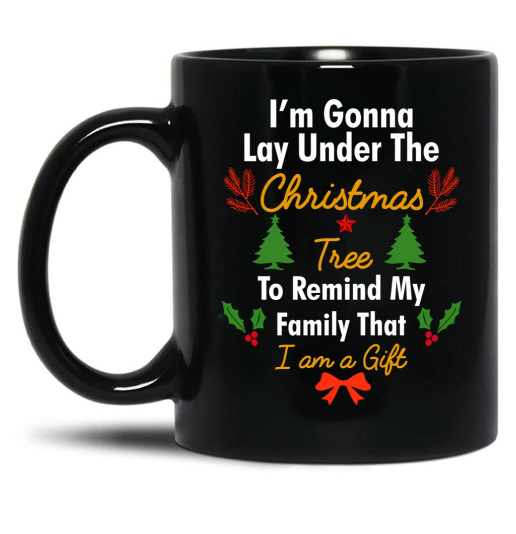 I'M Gonna Lay Under The Christmas Tree To Remind My Family That I Am A Gift Funny Christmas Gift Black Coffee Mug