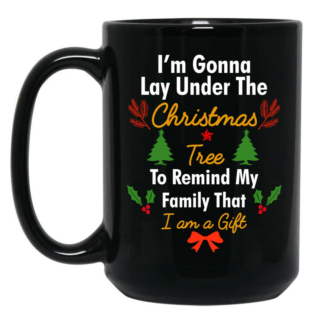I'M Gonna Lay Under The Christmas Tree To Remind My Family That I Am A Gift Funny Christmas Gift Black Coffee Mug