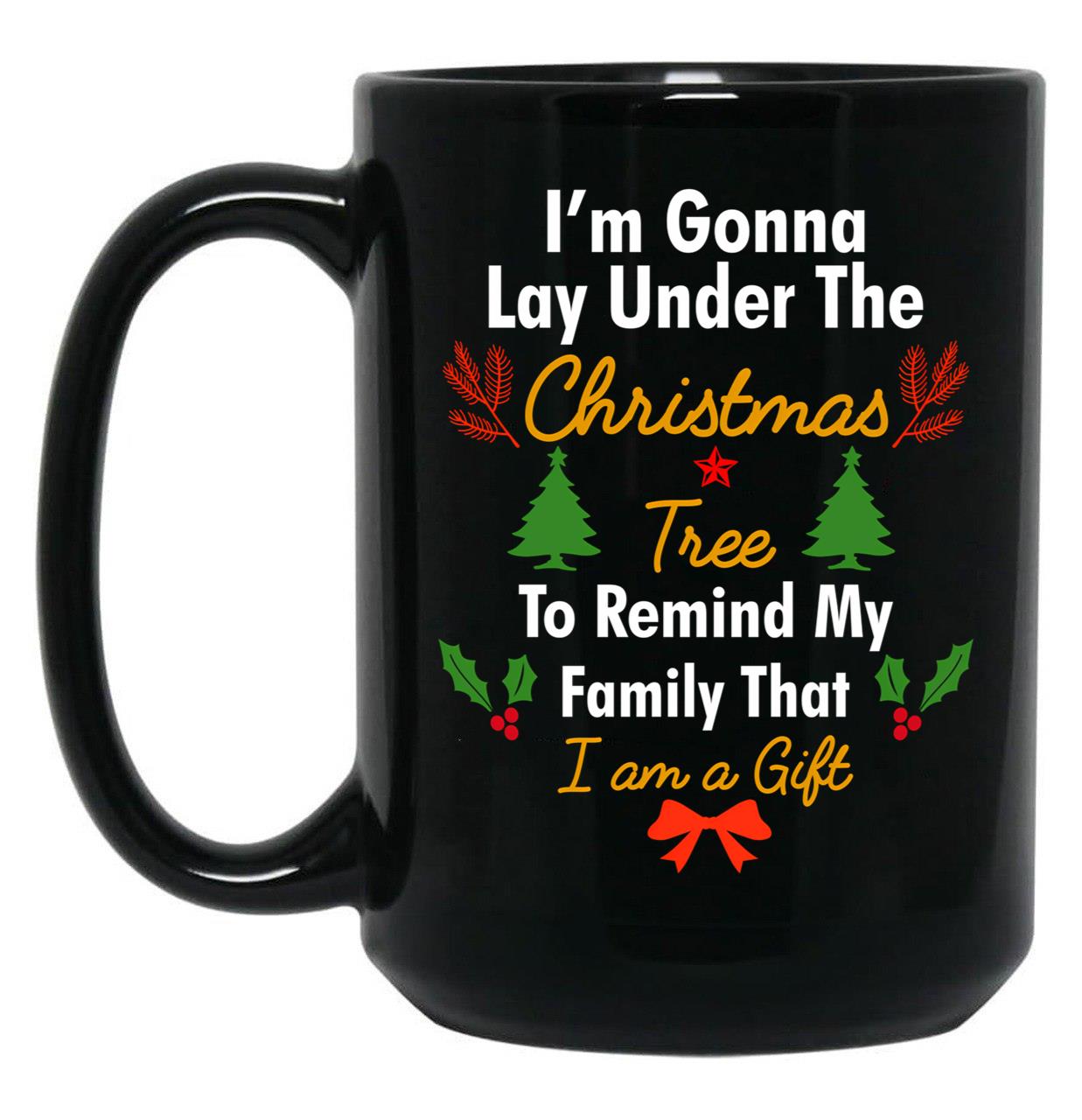 I'M Gonna Lay Under The Christmas Tree To Remind My Family That I Am A Gift Funny Christmas Gift Black Coffee Mug