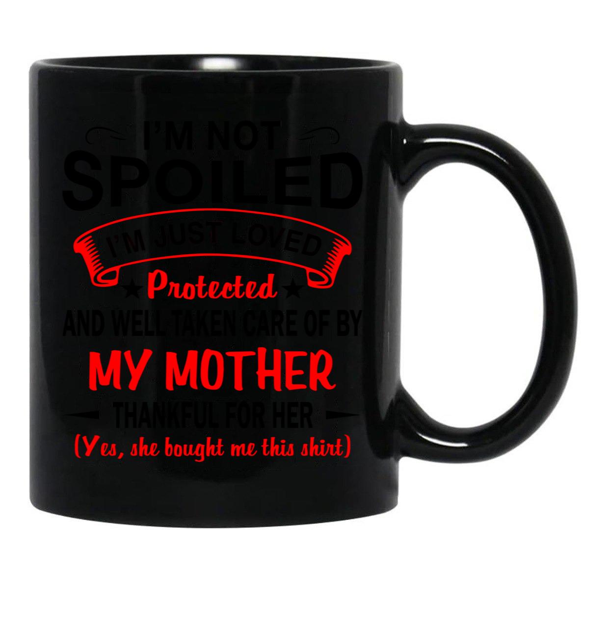 I'M Not Spoiled I'M Just Be Loved And Protected By My Mother Protected Black Coffee Mug - Black