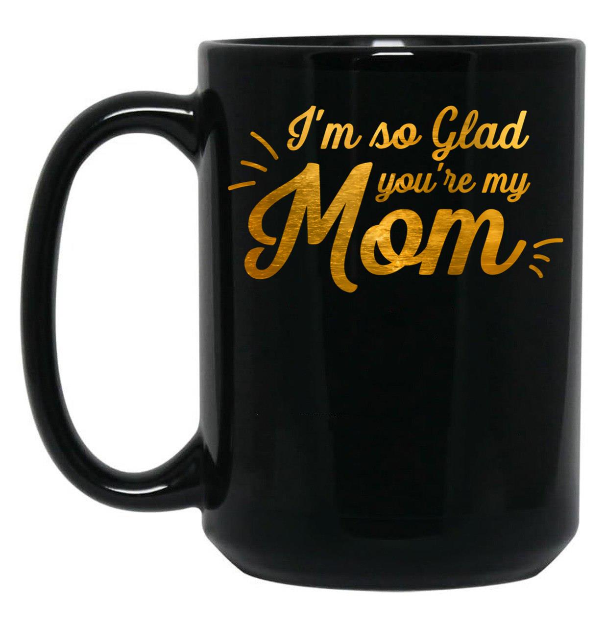 I'M So Glad You'Re My Mom - Black And Gold Black Coffee Mug