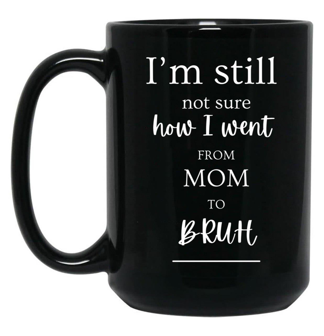 I'M Still Not Sure How I Went From Mom To Bruh Black Coffee Mug