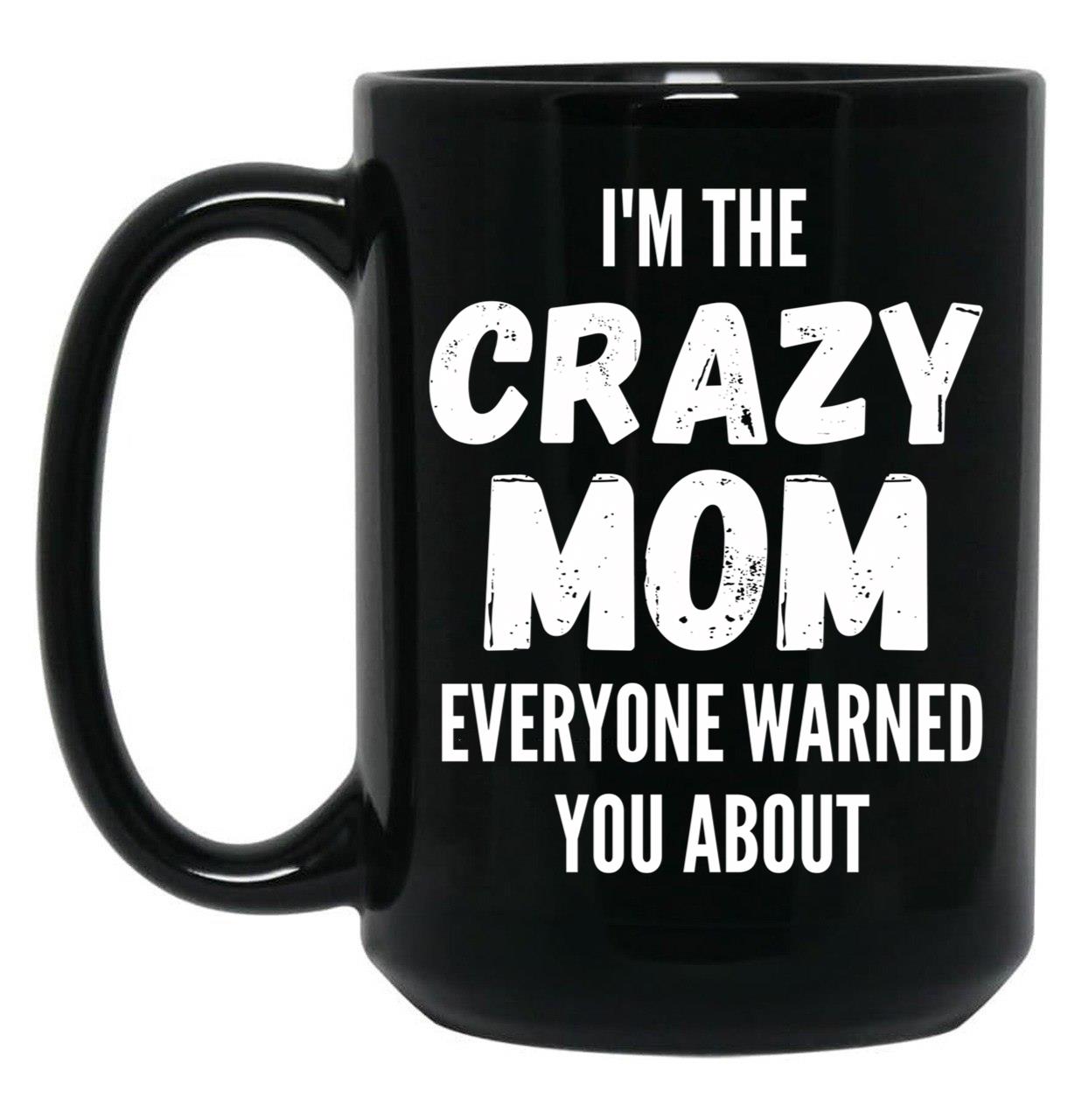 I'M The Crazy Mom Everyone Warned You About Black Coffee Mug