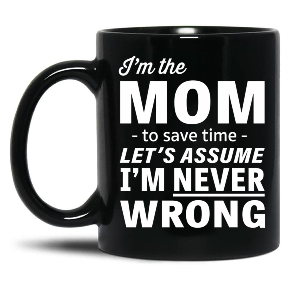 I'M The Mom - To Save Time - Let'S Assume I'M Never Wrong Black Coffee Mug