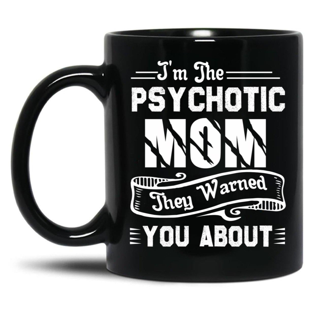 I'M The Psychotic Mom They Warned You About Black Coffee Mug