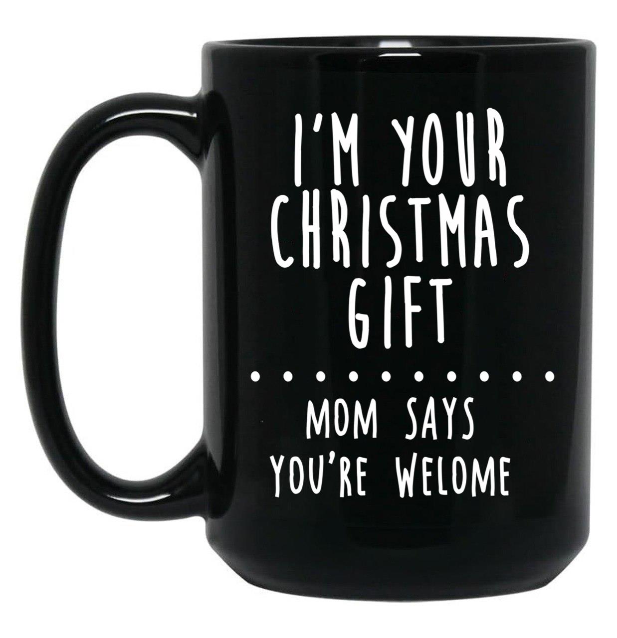 I'M Your Christmas Gift Mom Says You'Re Welcome Black Coffee Mug