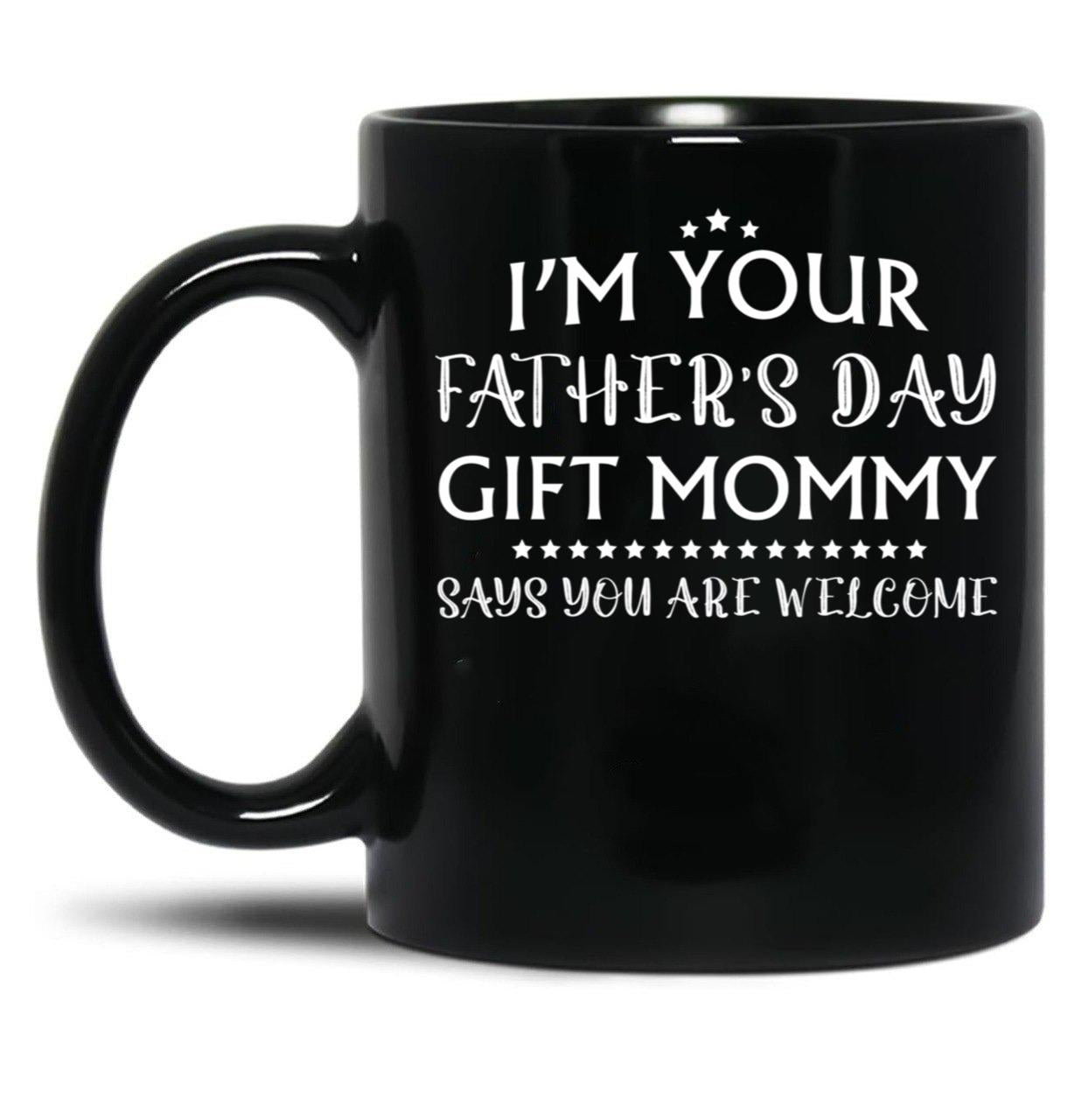 I'M Your Father'S Day Gift Mommy Says You'Re Welcome Black Coffee Mug