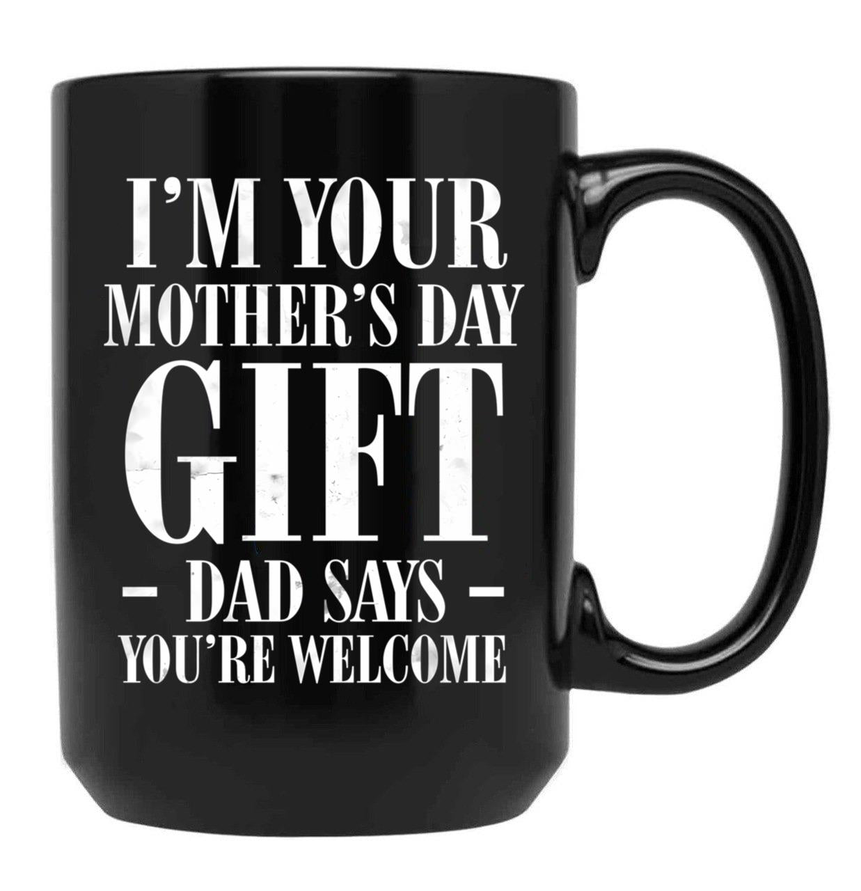 I'M Your Mother'S Day Gift Dad Says You'Re Welcome Tee Mug Black Coffee Mug - Black