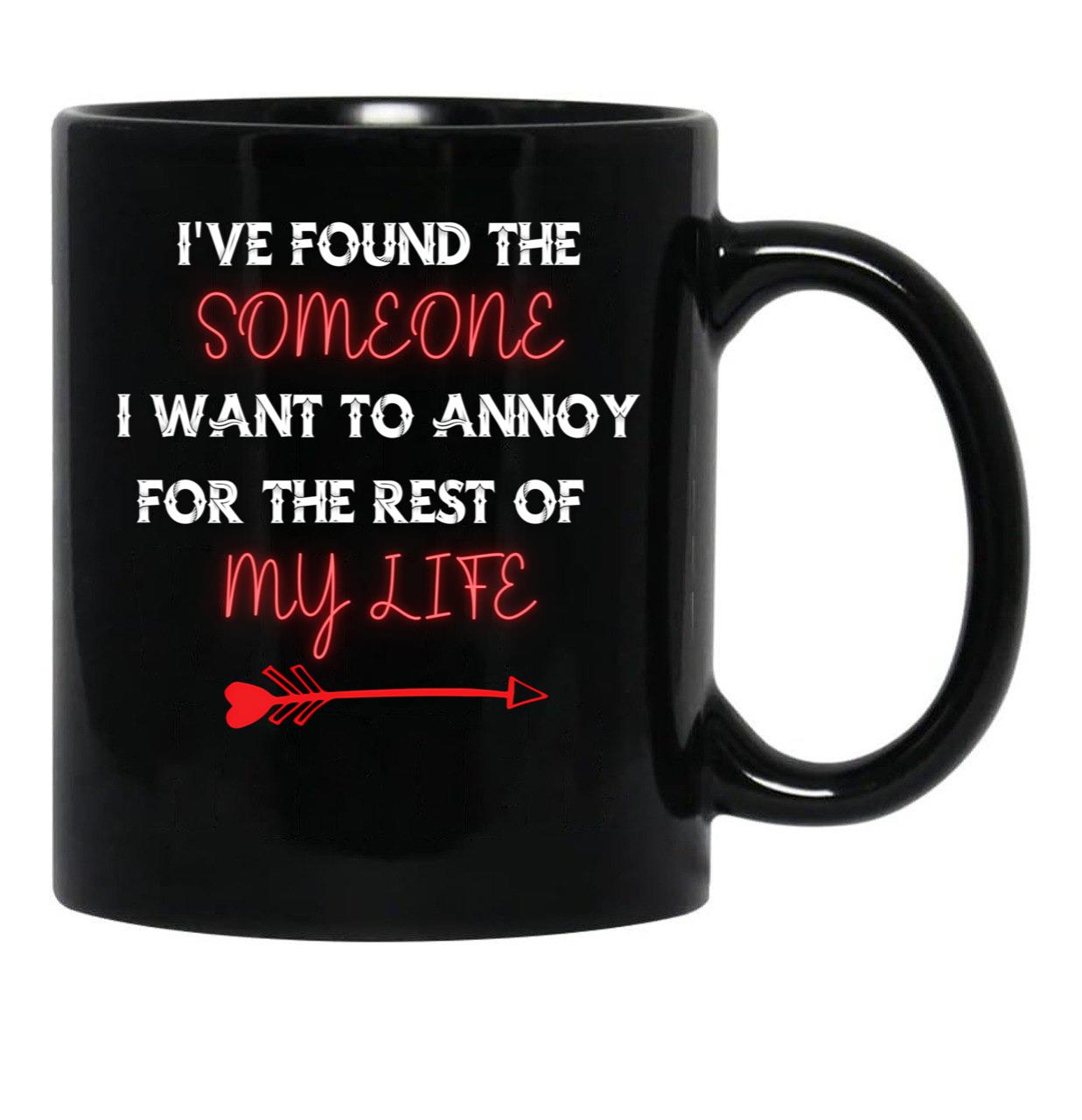 I'Ve Found The Someone I Want To Annoy For The Rest Of My Life Black Coffee Mug - Black
