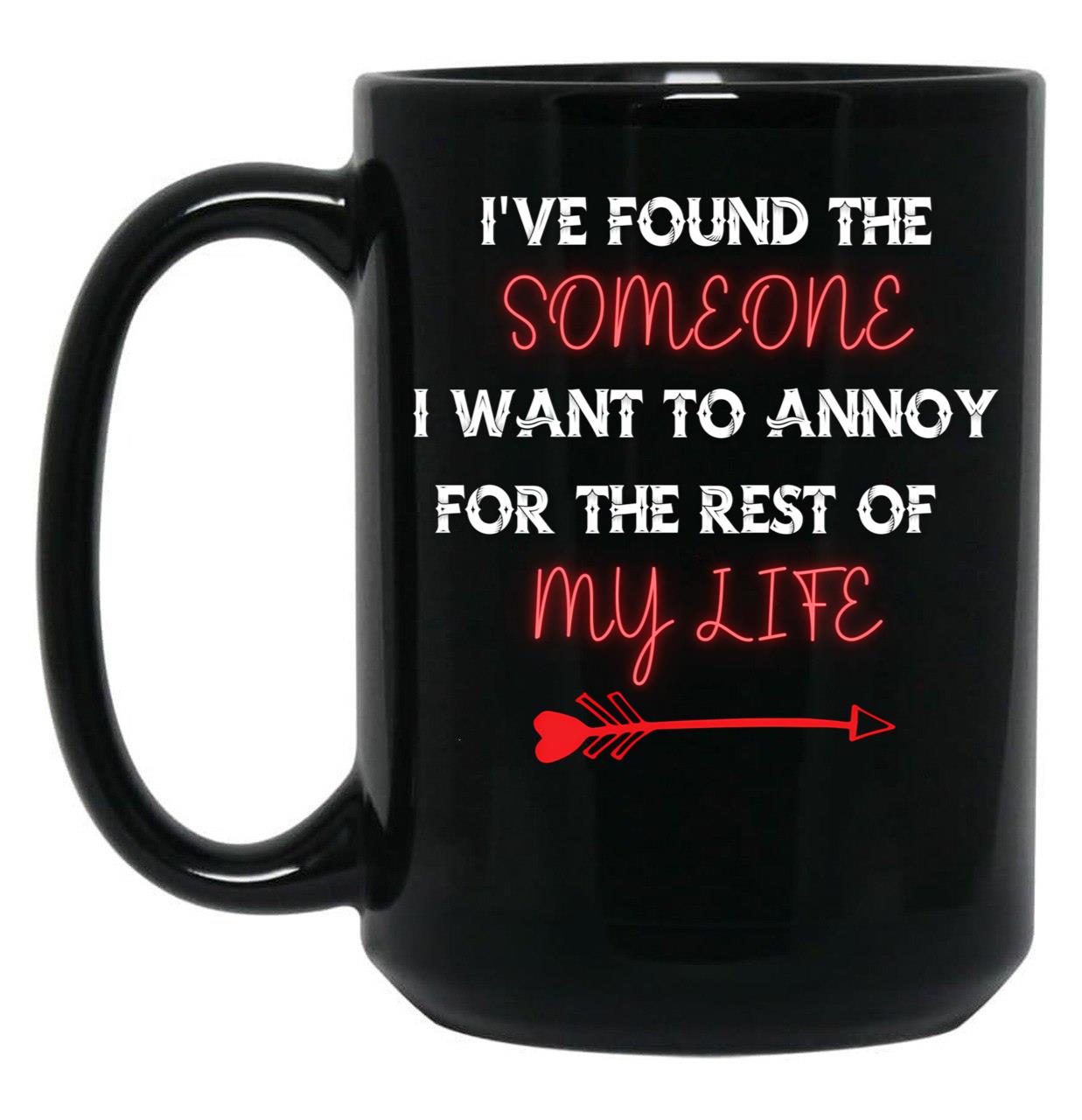 I'Ve Found The Someone I Want To Annoy For The Rest Of My Life Black Coffee Mug