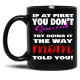 If At First You Don'T Succeed Try Doing It The Way Mom Told You Mother'S Day Mug Mother'S Day Gift Ideas Black Coffee Mug