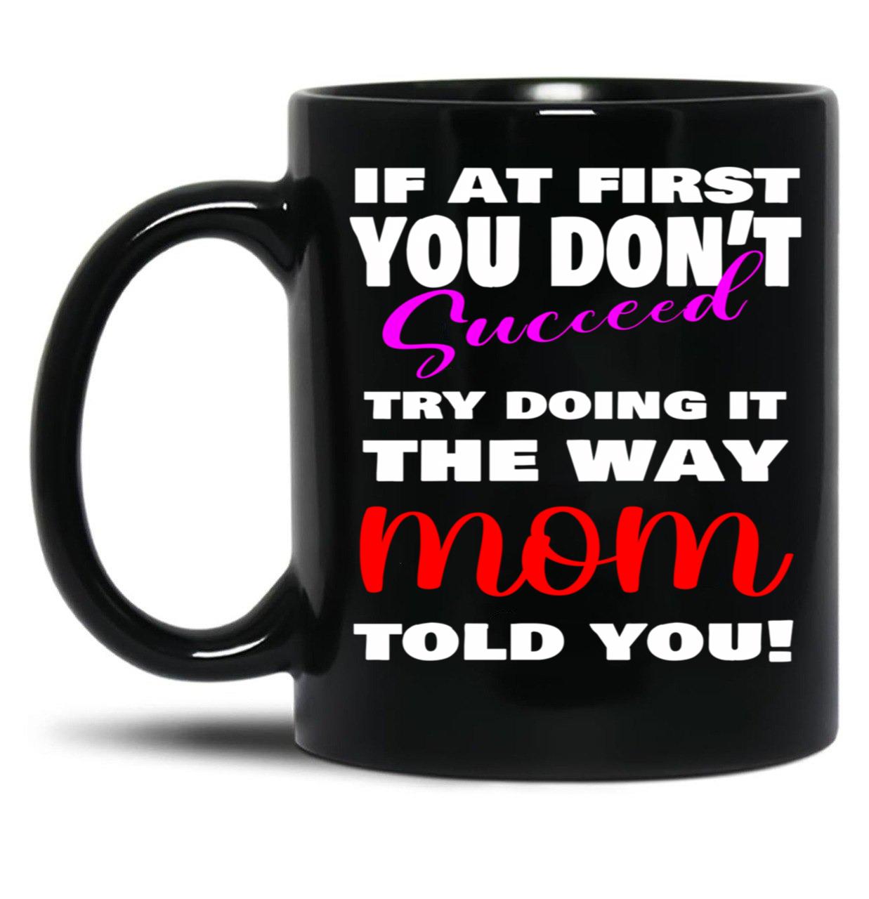 If At First You Don'T Succeed Try Doing It The Way Mom Told You Mother'S Day Mug Mother'S Day Gift Ideas Black Coffee Mug
