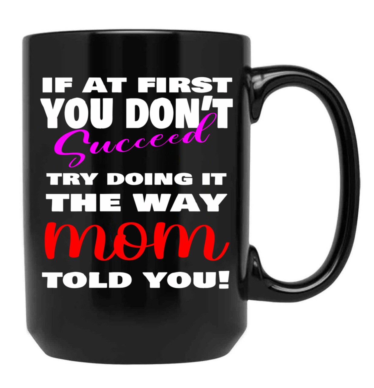 If At First You Don'T Succeed Try Doing It The Way Mom Told You Mother'S Day Mug Mother'S Day Gift Ideas Black Coffee Mug - Black