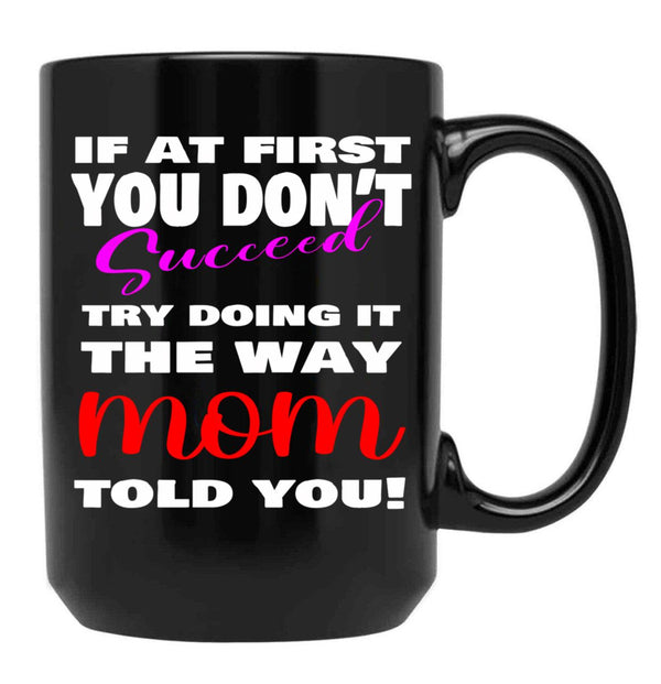 If At First You Don'T Succeed Try Doing It The Way Mom Told You Mother'S Day Mug Mother'S Day Gift Ideas Black Coffee Mug - Black