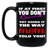 If At First You Don'T Succeed Try Doing It The Way Mom Told You Mother'S Day Mug Mother'S Day Gift Ideas Black Coffee Mug