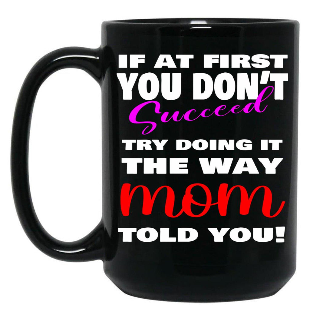 If At First You Don'T Succeed Try Doing It The Way Mom Told You Mother'S Day Mug Mother'S Day Gift Ideas Black Coffee Mug