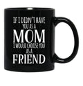 If I Can'T Have You As A Mom I'D Choose You As Friend Black Coffee Mug - Black