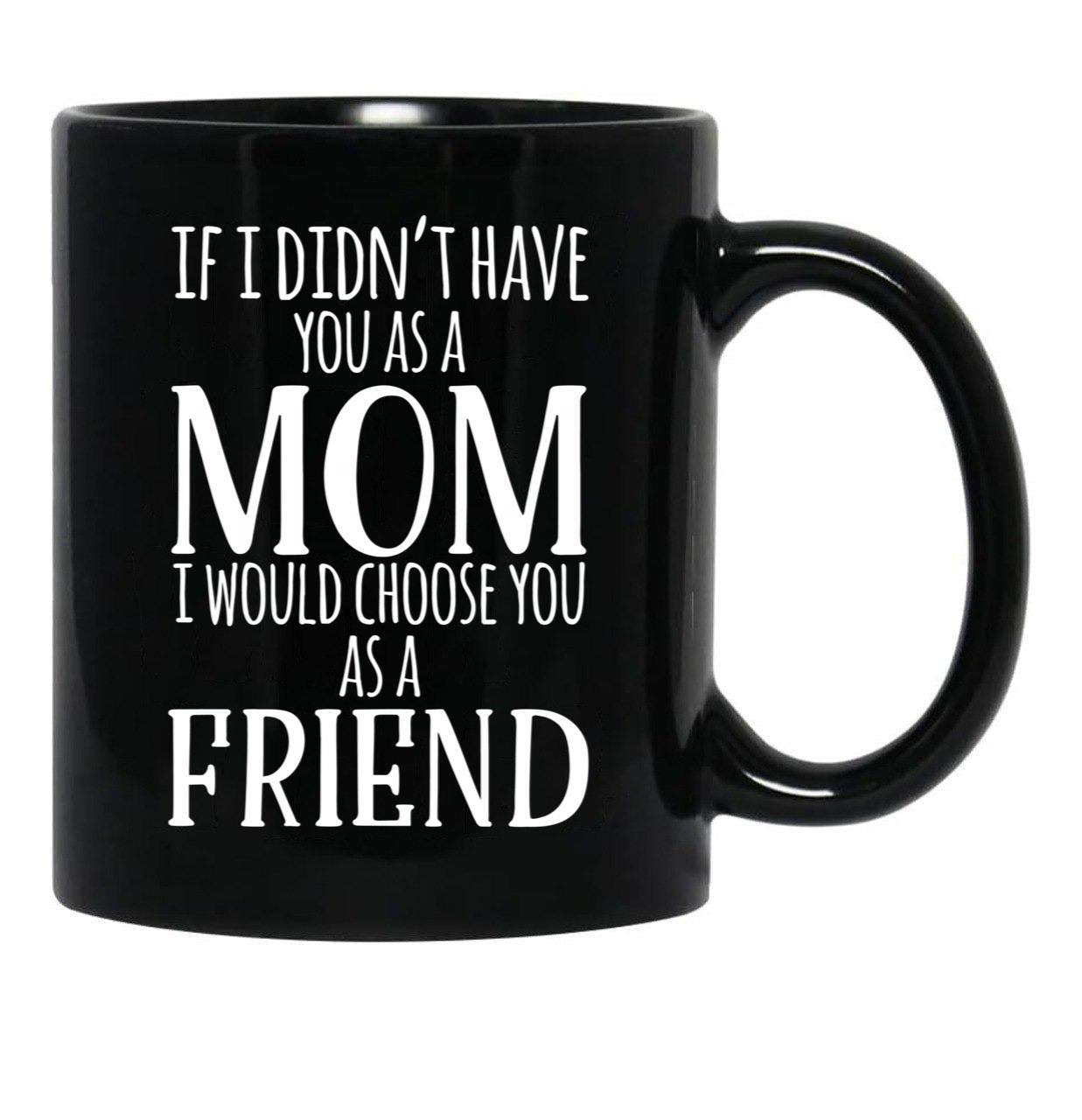 If I Can'T Have You As A Mom I'D Choose You As Friend Black Coffee Mug - Black