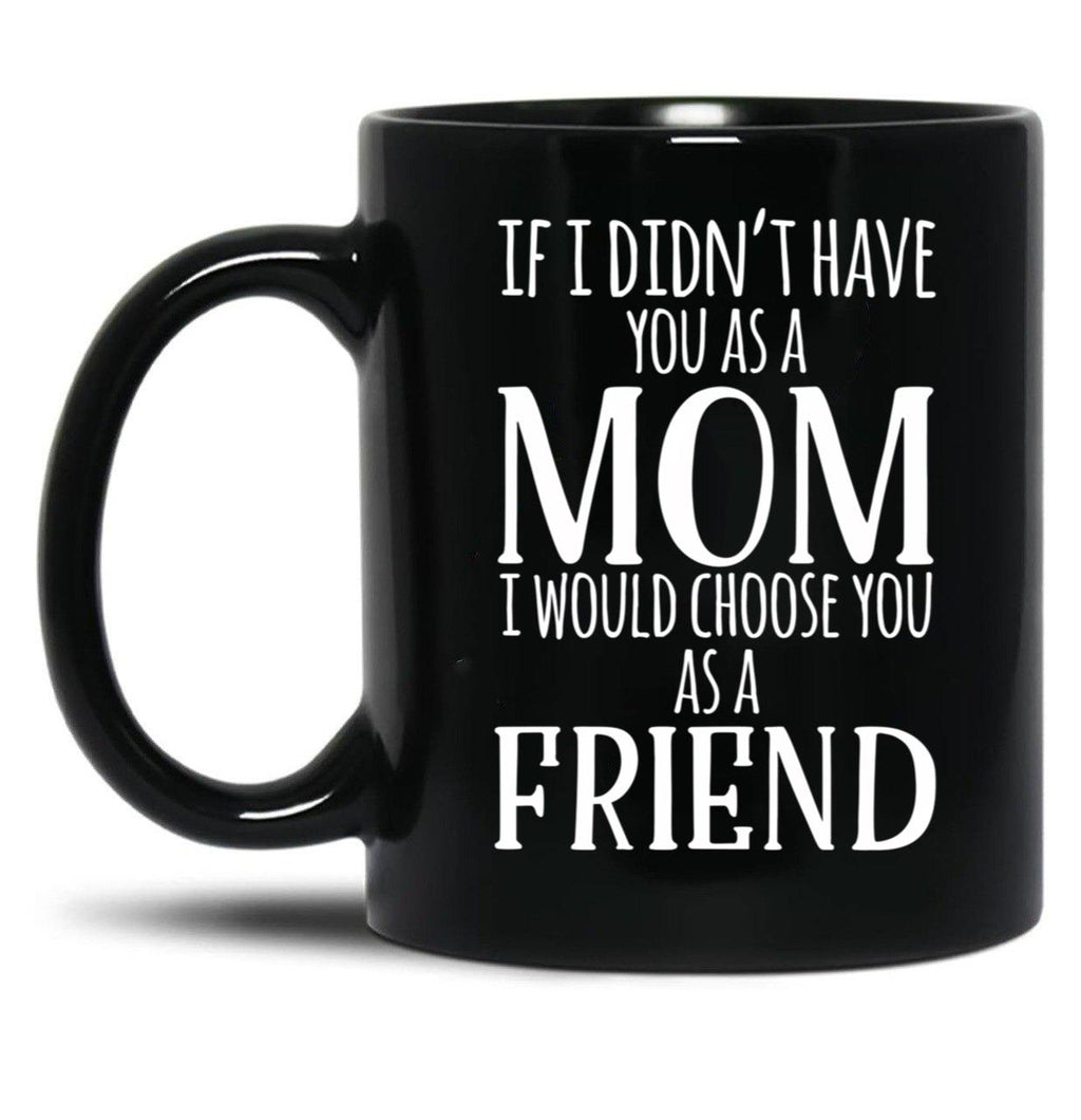If I Can'T Have You As A Mom I'D Choose You As Friend Black Coffee Mug