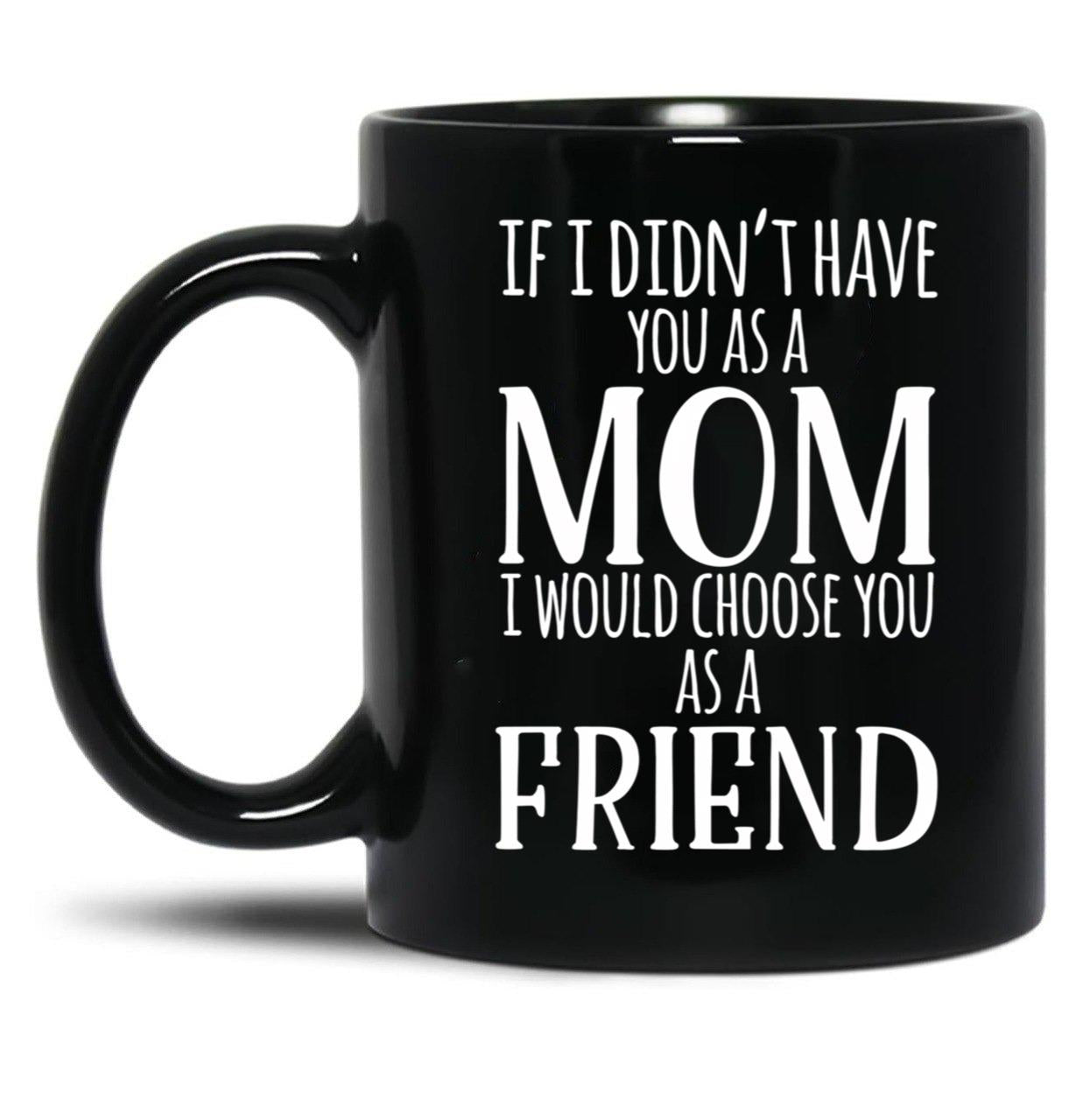 If I Can'T Have You As A Mom I'D Choose You As Friend Black Coffee Mug