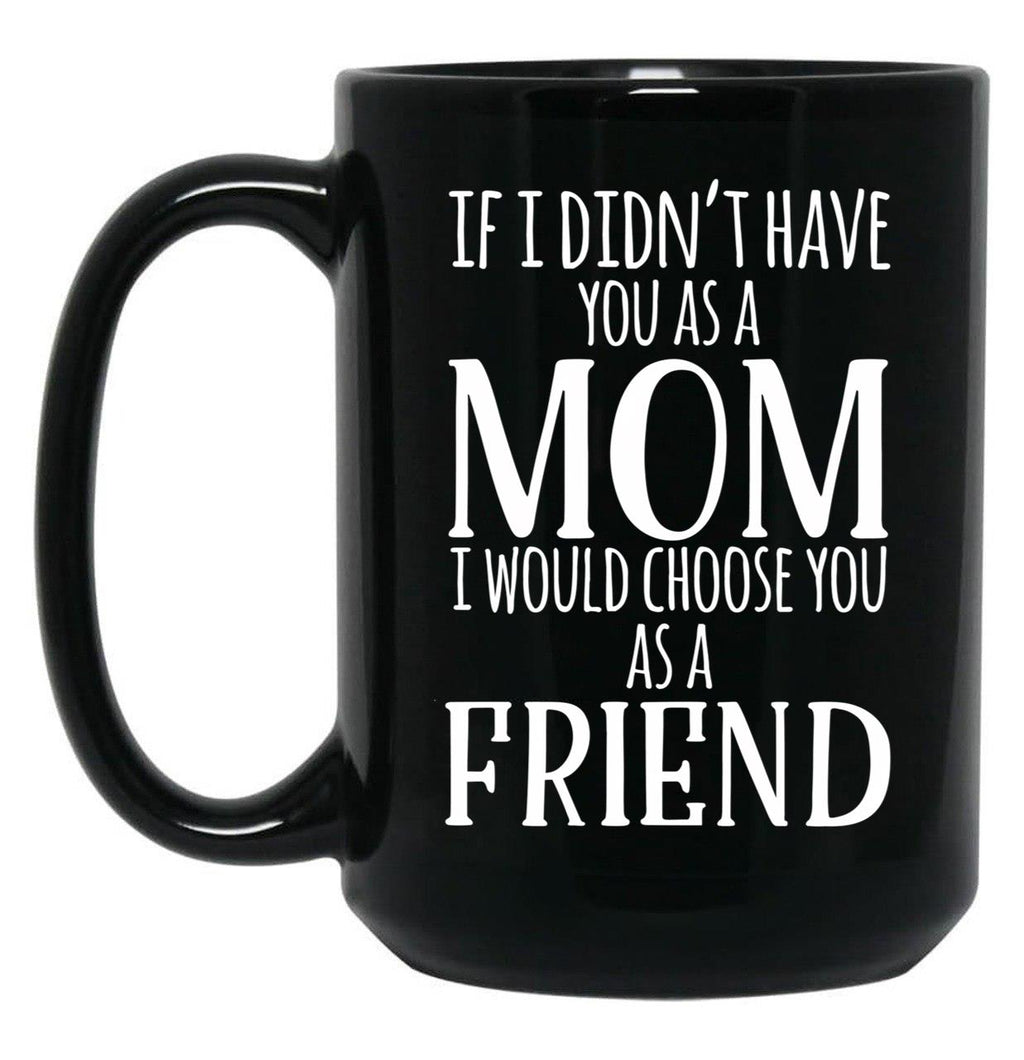 If I Can'T Have You As A Mom I'D Choose You As Friend Black Coffee Mug