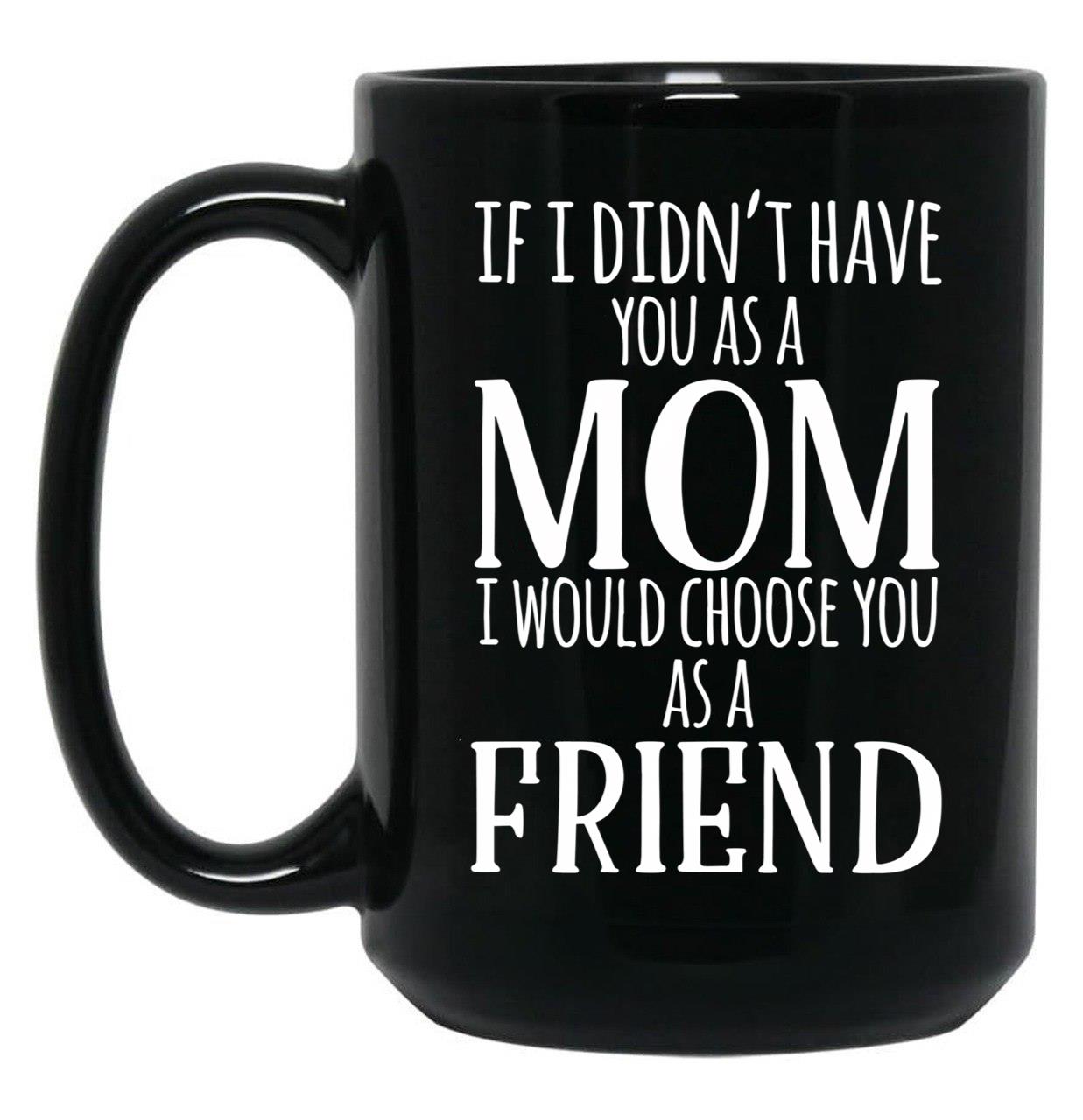 If I Can'T Have You As A Mom I'D Choose You As Friend Black Coffee Mug