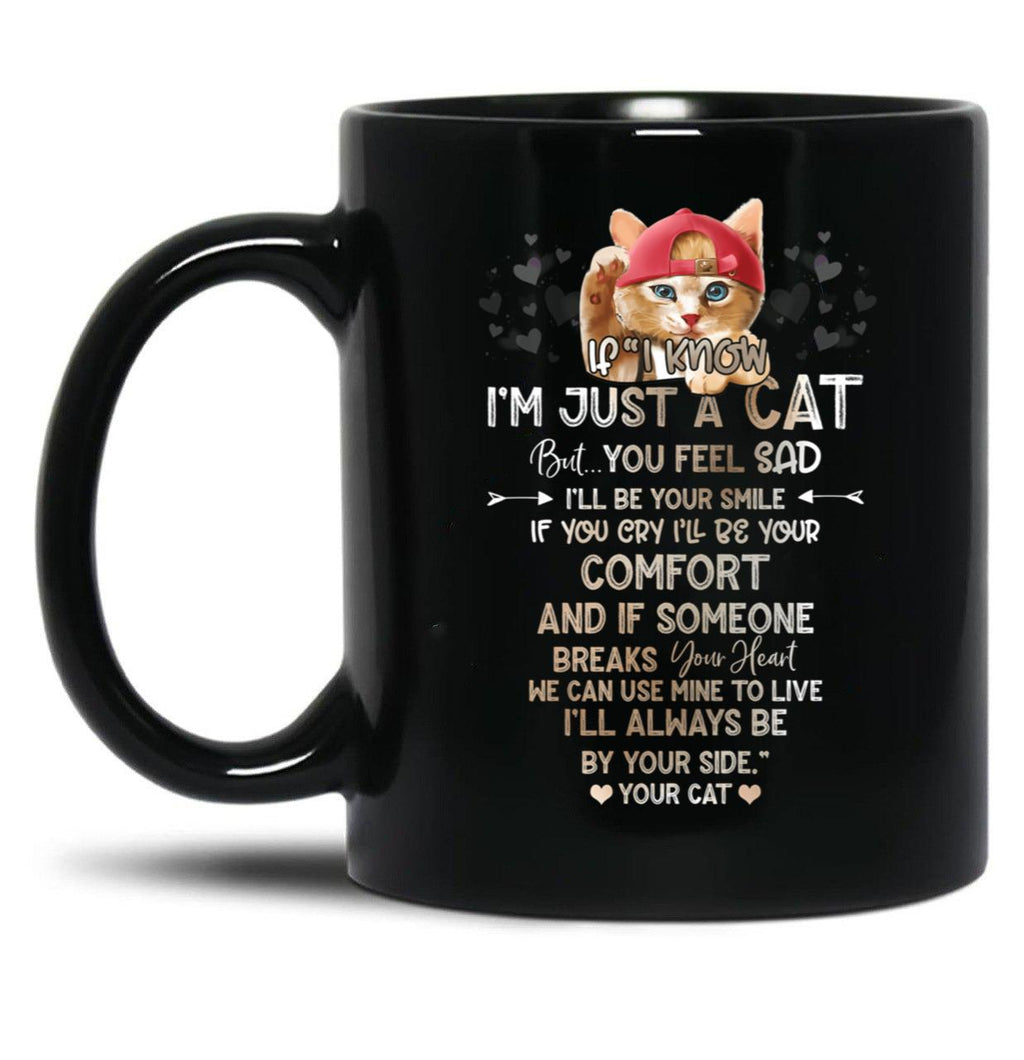 If I Know I'M Just A Cat But You Feel Sad I'Ll Be Your Comfort And If Someone Breaks Your Heart We Can Use Mine To Live I'Ll Always Be By Your Side Your Cat Black Coffee Mug