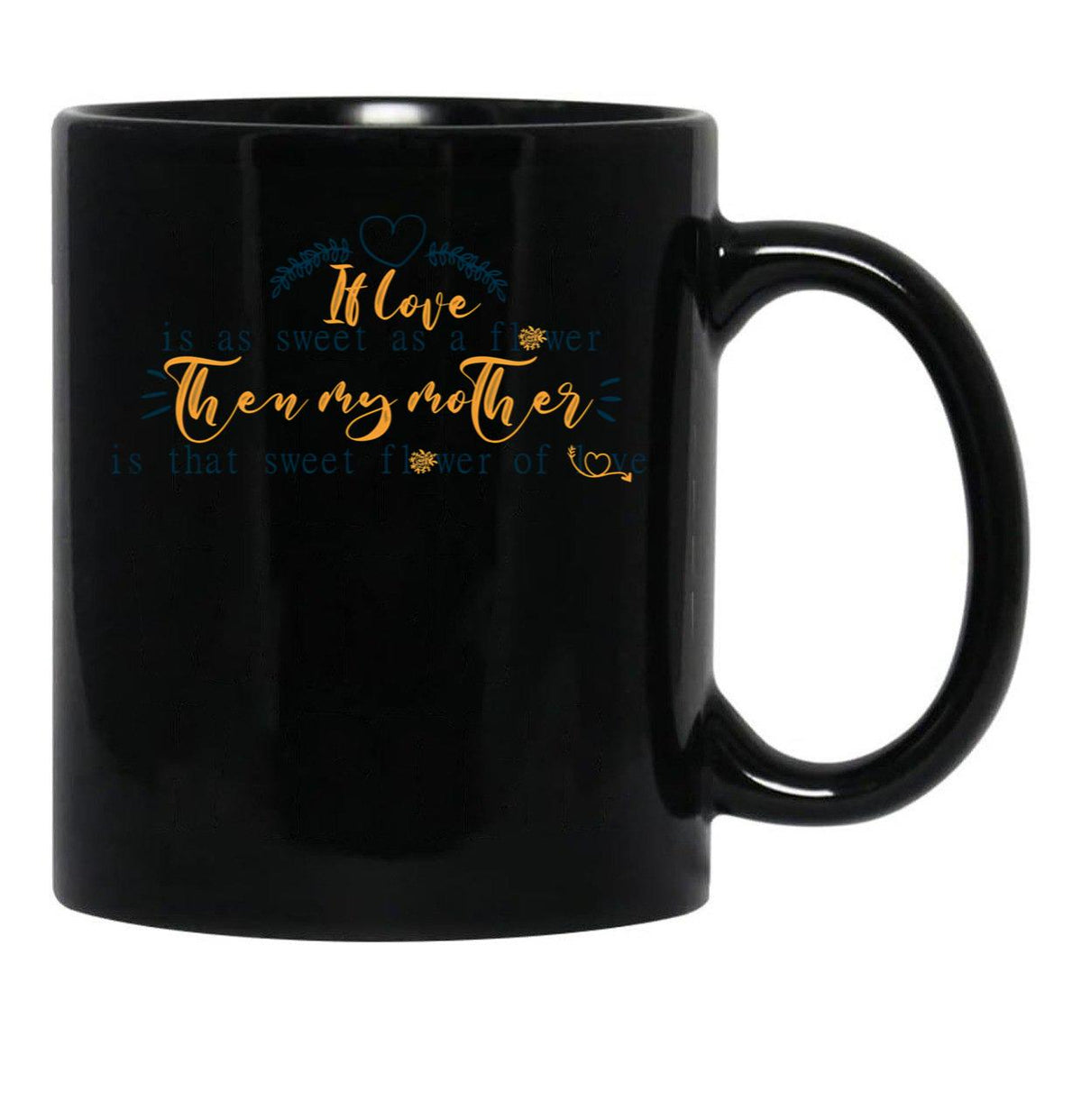 If Love Is As Sweet As A Flower Then My Mother Is That Sweet Flower Of Love Gift For Your Mom'S Birthday Best Gift For Your Mother In Law Best Gift For Mother'S Day Black Coffee Mug - Black