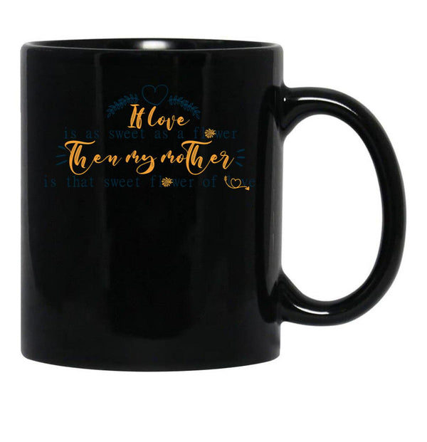 If Love Is As Sweet As A Flower Then My Mother Is That Sweet Flower Of Love Gift For Your Mom'S Birthday Best Gift For Your Mother In Law Best Gift For Mother'S Day Black Coffee Mug - Black