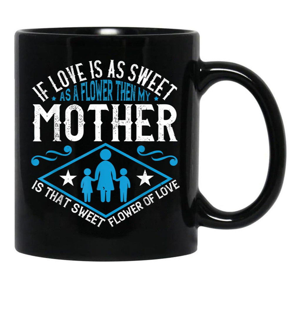 If Love Is As Sweet As A Flower Then My Mother Black Coffee Mug - Black