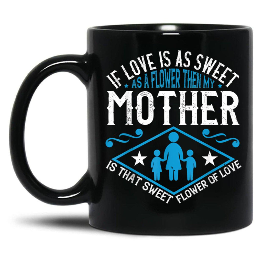 If Love Is As Sweet As A Flower Then My Mother Black Coffee Mug