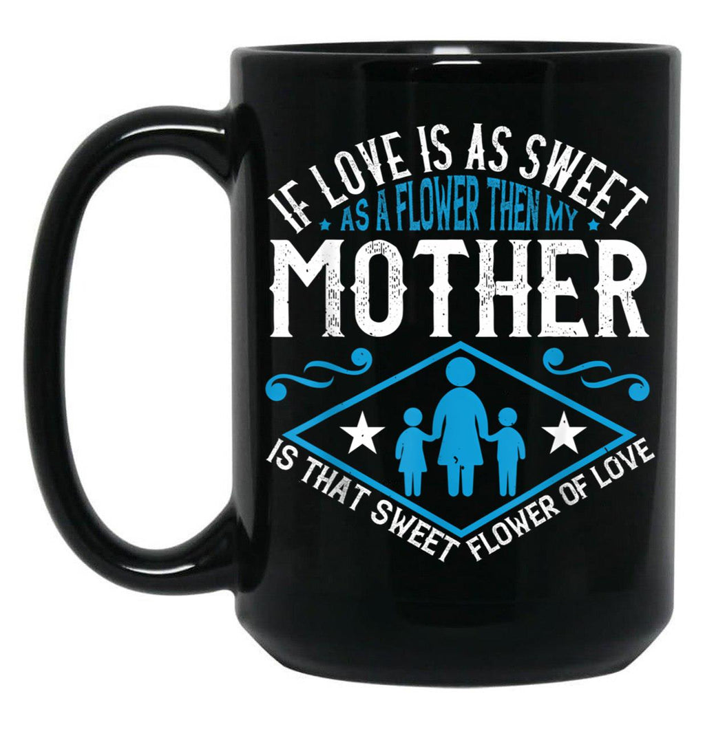 If Love Is As Sweet As A Flower Then My Mother Black Coffee Mug