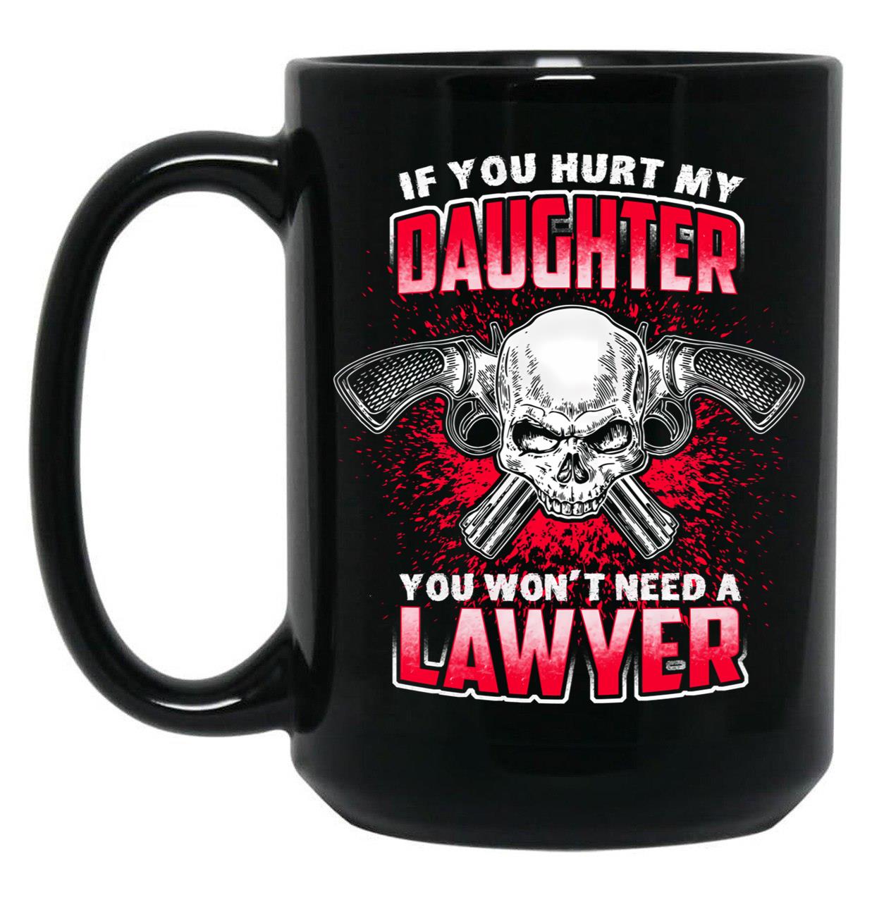 If You Hurt My Daughter You Won'T Need A Lawyer Black Coffee Mug