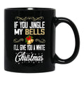 If You Jingle My Bells I'Ll Give You A White Christmas Essential  Black Coffee Mug - Black