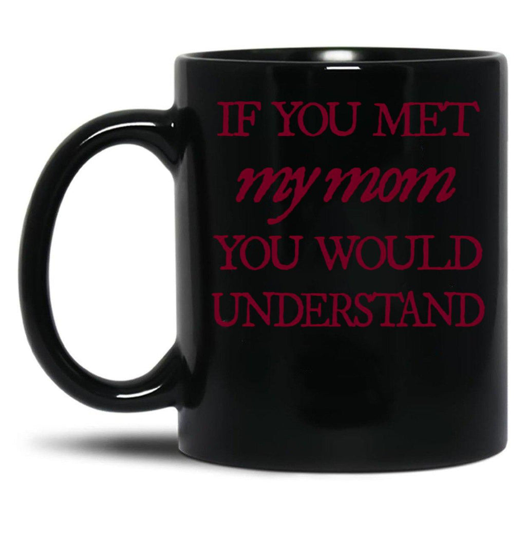 If You Met My Mom You Would Understand (1) Black Coffee Mug