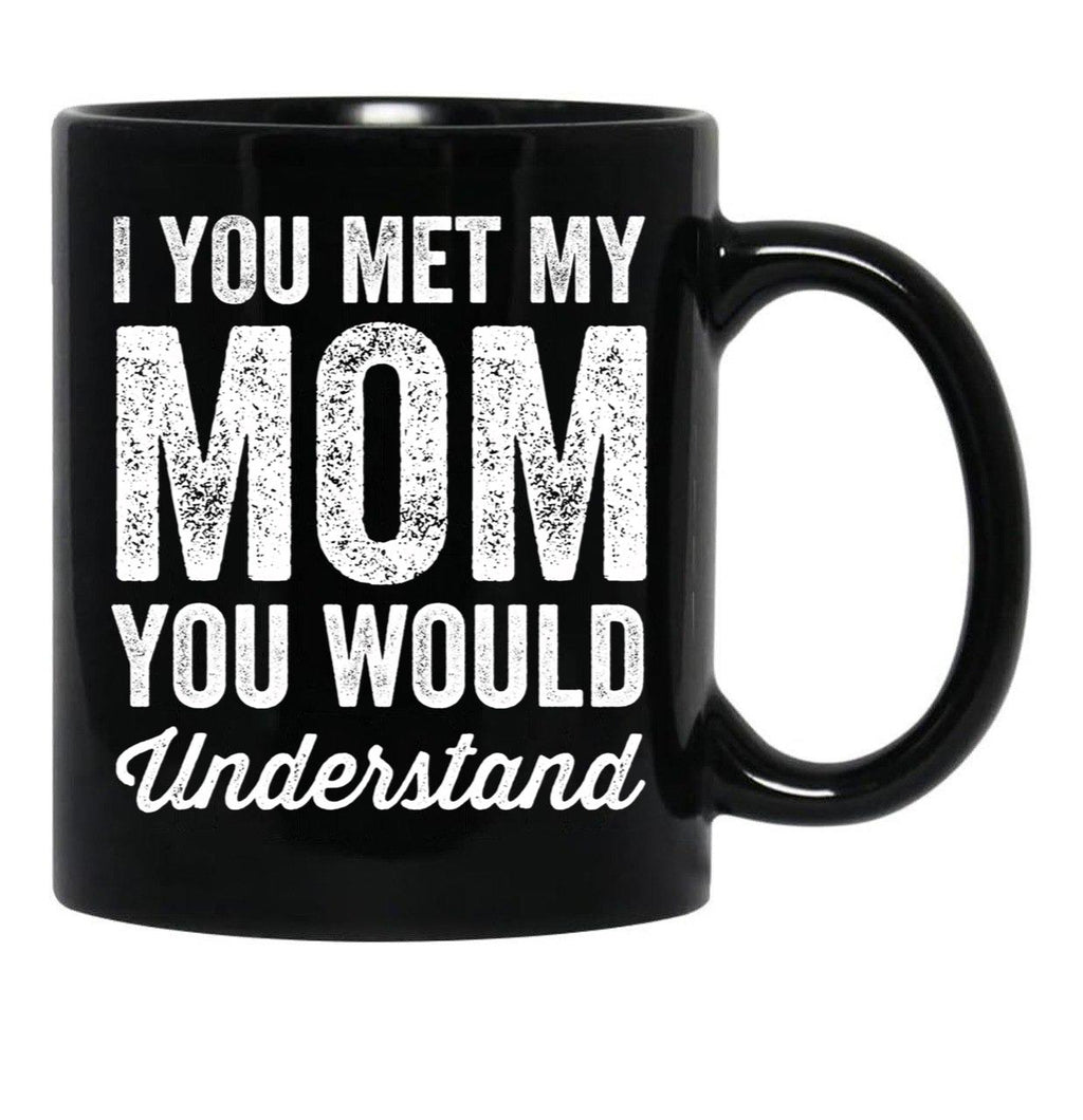 If You Met My Mom You Would Understand (2) Black Coffee Mug - Black